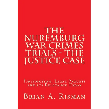 The Nuremburg War Crimes Trials - The Justice Case: Jurisdiction, Legal Process and its Relevance Today