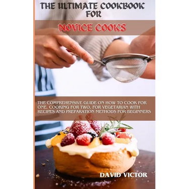 The Ultimate Cookbook for Novice Cooks: The comprehensive guide on how to cook for one, cooking for two, for vegetarian with recipes and preparation m