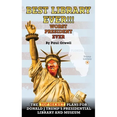Best Library Ever!!! Worst President Ever: The Top Secret Plans for Donald J Trump's Presidential Library and Museum