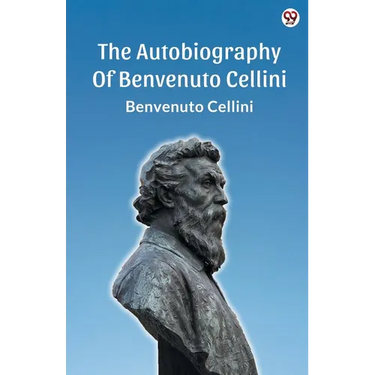 The Autobiography Of Benvenuto Cellini
