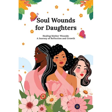 Soul Wounds for Daughters: Healing Mother Wounds: A Journey of Reflection and Growth: A Journey of Reflection and Growth: Healing Mother Wounds A Jour