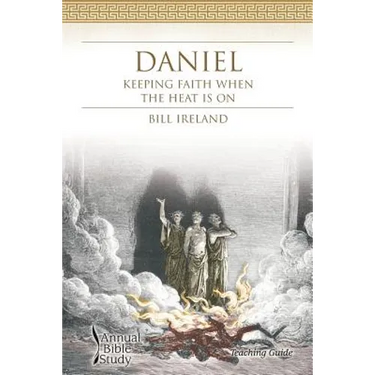 Daniel Annual Bible Study (Teaching Guide): Keeping Faith When the Heat Is On