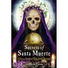 Secrets of Santa Muerte: A Guide to the Prayers, Spells, Rituals, and Hexes