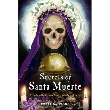 Secrets of Santa Muerte: A Guide to the Prayers, Spells, Rituals, and Hexes