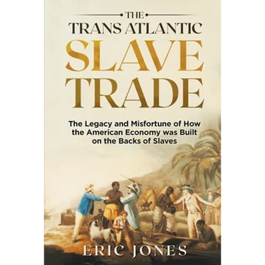 The Trans Atlantic Slave Trade: The Legacy and Misfortune of How the American Economy was Built on the Backs of Slaves