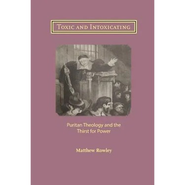 Toxic and Intoxicating: Puritan Theology and the Thirst for Power