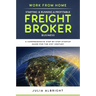 Work from Home: Starting & Running a Profitable Freight Broker Business: A comprehensive step-by-step Startup guide for the 21st Century