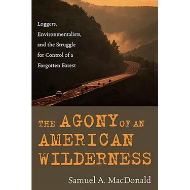 The Agony of an American Wilderness: Loggers, Environmentalists, and the Struggle for Control of a Forgotten Forest