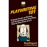 Playwriting 101: A Quick Guide on Writing and Producing Your First Play Step by Step From A to Z