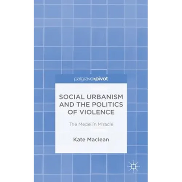 Social Urbanism and the Politics of Violence: The Medellín Miracle