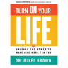 Turn On Your Life: Unleash The Power To Make Life Work For You