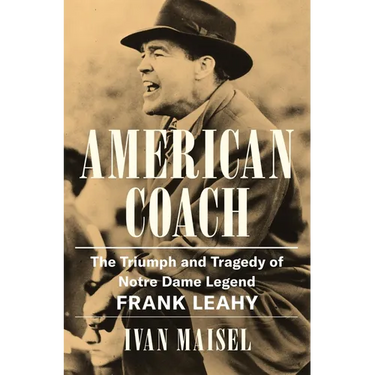 American Coach: The Triumph and Tragedy of Notre Dame Legend Frank Leahy