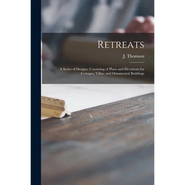 Retreats: a Series of Designs, Consisting of Plans and Elevations for Cottages, Villas, and Ornamental Buildings
