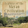 Features of the Mayan Civilization: Writing, Art, Architecture and Government Mayan History Grade 4 Children's Ancient History