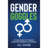 Gender Goggles: The Vision You Need to Get Promoted, Strengthen Relationships & Love Graciously