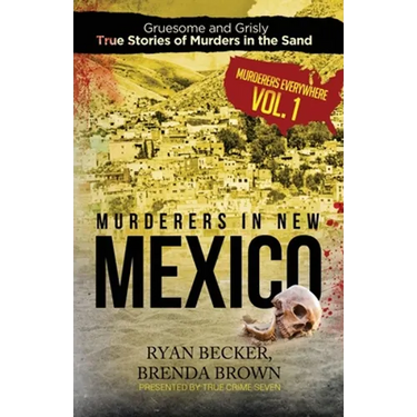 Murderers in New Mexico: Gruesome and Grisly True Stories of Murders in the Sand