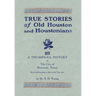 True Stories of Old Houston & Houstonians, with a Thumbnail History of Houston