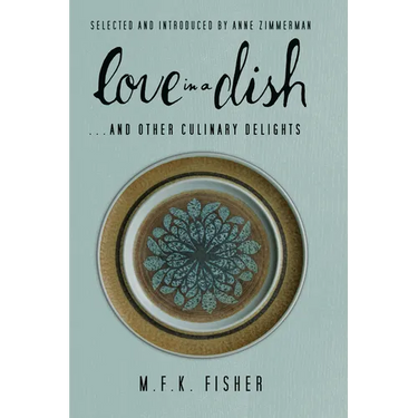 Love in a Dish . . . and Other Culinary Delights by M.F.K. Fisher