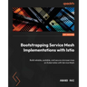 Bootstrapping Service Mesh Implementations with Istio: Build reliable, scalable, and secure microservices on Kubernetes with Service Mesh