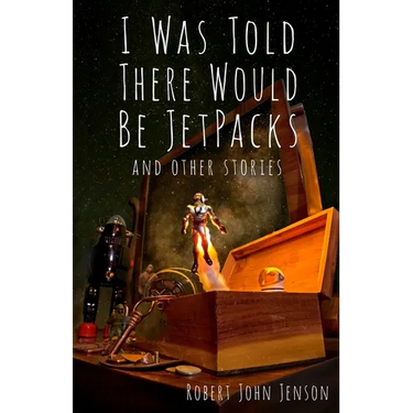 I Was Told There Would Be Jetpacks: And Other Stories