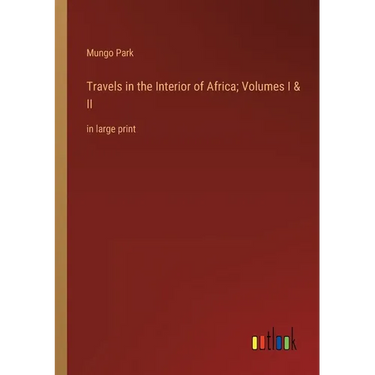 Travels in the Interior of Africa; Volumes I & II: in large print