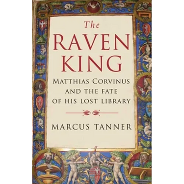 Raven King: Matthias Corvinus and the Fate of His Lost Library
