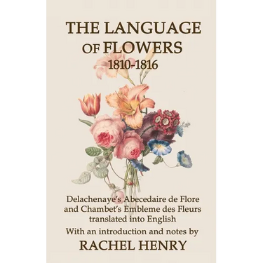 The Language of Flowers 1810-1816: Delachenaye's Abecedaire de Flore and Chambet's Embleme des Fleurs translated into English
