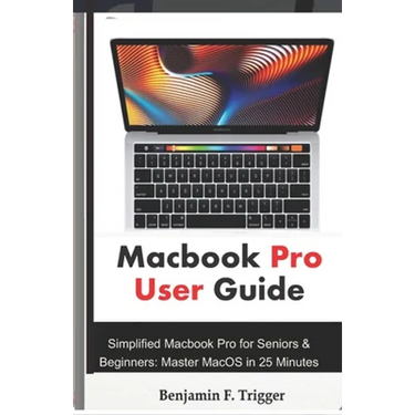 Macbook Pro User Guide: Simplified Macbook Pro for Seniors & Beginners: Master MacOS in 25 Minutes
