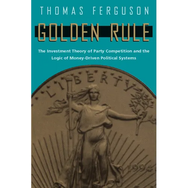 Golden Rule: The Investment Theory of Party Competition and the Logic of Money-Driven Political Systems
