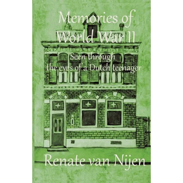 Memories of World War II: Seen through the eyes of a Dutch teenager