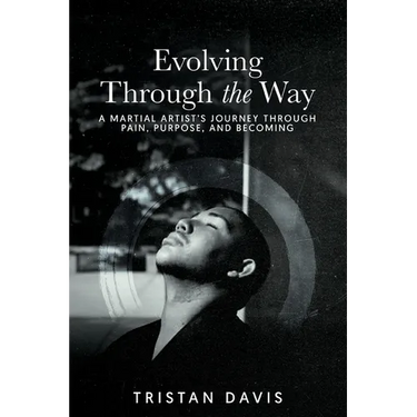 Evolving Through the Way: A Martial Artist's Journey Through Pain, Purpose, and Becoming