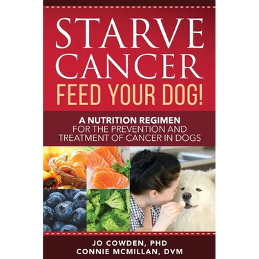 Starve Cancer Feed Your Dog! A Nutrition Regimen for the Prevention and Treatment of Cancer in Dogs