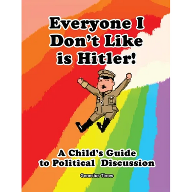 Everyone I Don't Like is Hitler!: A Child's Guide to Political Discussion