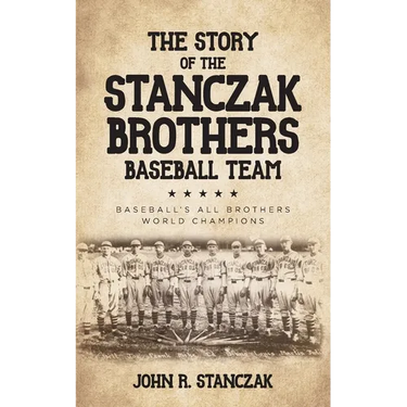 The Story of the Stanczak Brothers Baseball Team: Baseball's All Brothers World Champions