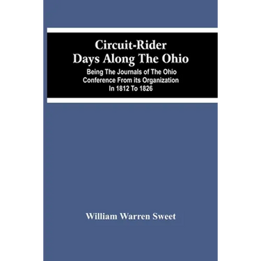 Circuit-Rider Days Along The Ohio; Being The Journals Of The Ohio Conference From Its Organization In 1812 To 1826