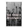 The French Resistance: The History of the Opposition Against Nazi Germany's Occupation of France during World War II