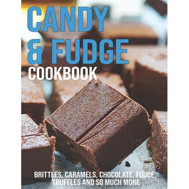 Candy & Fudge Cookbook: Brittles, Caramel's, Chocolate, Fudge, Truffles And So Much More