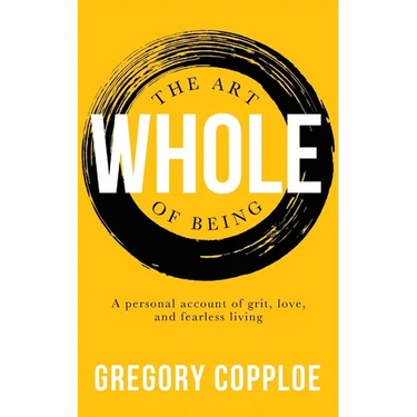 The Art of Being Whole: A personal account of grit, love, and fearless living