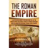 The Roman Empire: A Captivating Guide to the Rise and Fall of the Roman Empire Including Stories of Roman Emperors Such as Augustus Octavian, Trajan,