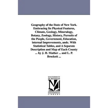 Geography of the State of New York. Embracing Its Physical Features, Climate, Geology, Mineralogy, Botany, Zoology, History, Pursuits of the People, G