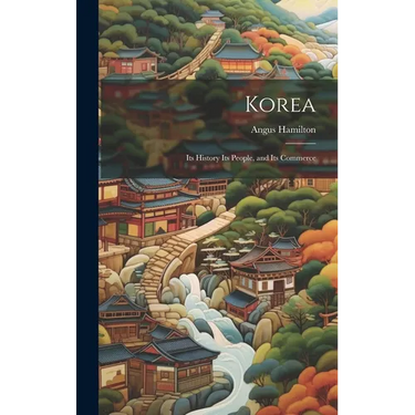 Korea; Its History Its People, and Its Commerce