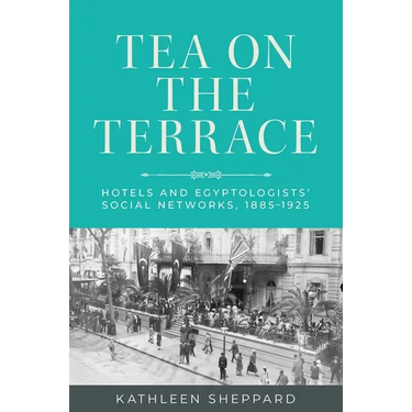 Tea on the Terrace: Hotels and Egyptologists' Social Networks, 1885-1925