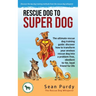 Rescue Dog To Super Dog: The ultimate rescue dog training guide: discover how to transform your anxious rescue dog into a problem free, obedient to-be