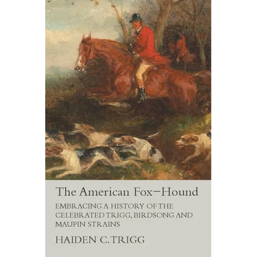 The American Fox-Hound - Embracing a History of the Celebrated Trigg, Birdsong and Maupin Strains