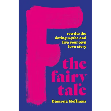 F the Fairy Tale: Rewrite the Dating Myths and Live Your Own Love Story