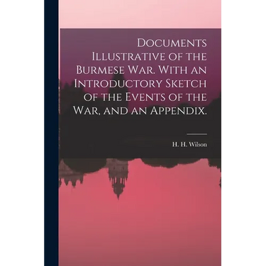 Documents Illustrative of the Burmese War. With an Introductory Sketch of the Events of the War, and an Appendix.