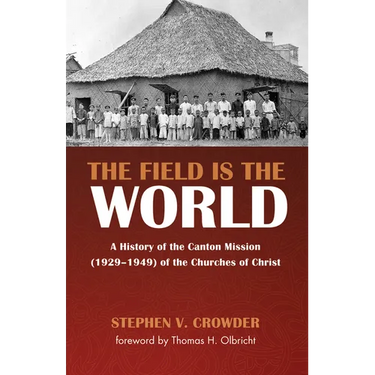 The Field Is the World: A History of the Canton Mission (1929-1949) of the Churches of Christ