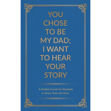 You Chose to Be My Dad; I Want to Hear Your Story: A Guided Journal for Stepdads to Share Their Life Story
