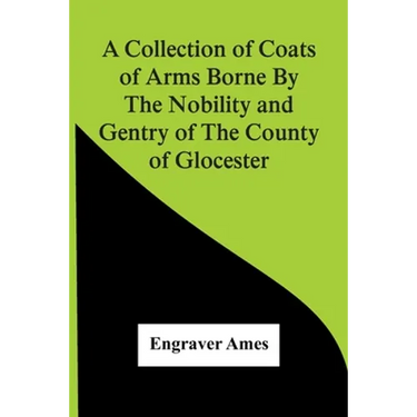 A Collection Of Coats Of Arms Borne By The Nobility And Gentry Of The County Of Glocester