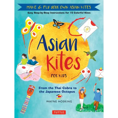 Asian Kites for Kids: Make & Fly Your Own Asian Kites - Easy Step-By-Step Instructions for 15 Colorful Kites